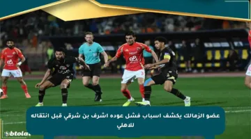 عضو الزمالك يكشف أسباب فشل عودة أشرف بن شرقي قبل انتقاله للأهلي